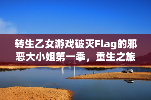 转生乙女游戏破灭Flag的邪恶大小姐第一季，重生之旅的冒险与挑战