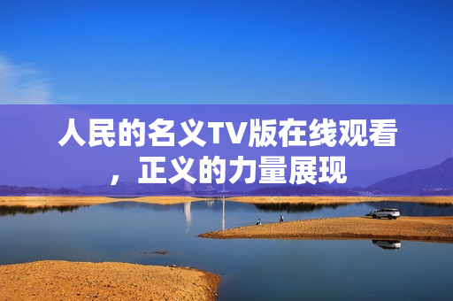 人民的名义TV版在线观看，正义的力量展现