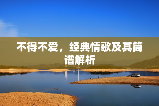 不得不爱，经典情歌及其简谱解析