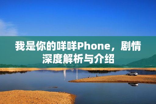 我是你的咩咩Phone，剧情深度解析与介绍