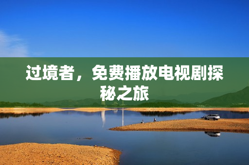 过境者，免费播放电视剧探秘之旅