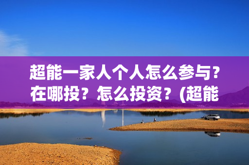 超能一家人个人怎么参与？在哪投？怎么投资？(超能一家人视频)