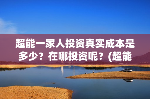 超能一家人投资真实成本是多少？在哪投资呢？(超能一家人投资成本)