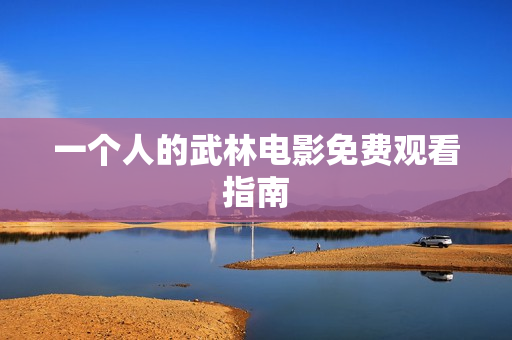 一个人的武林电影免费观看指南