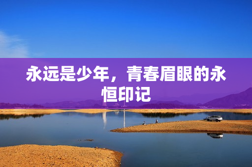 永远是少年，青春眉眼的永恒印记