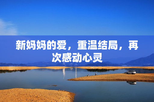 新妈妈的爱，重温结局，再次感动心灵