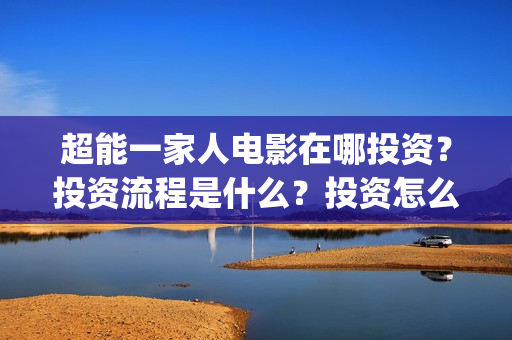 超能一家人电影在哪投资？投资流程是什么？投资怎么参与？(超能一家人电影票房)