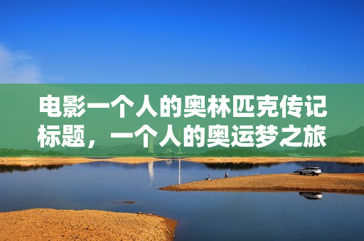 电影一个人的奥林匹克传记标题，一个人的奥运梦之旅
