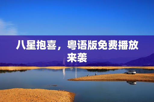八星抱喜，粤语版免费播放来袭