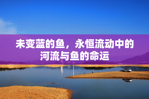 未变蓝的鱼，永恒流动中的河流与鱼的命运