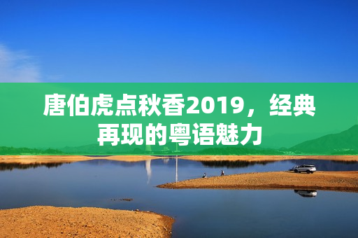 唐伯虎点秋香2019，经典再现的粤语魅力