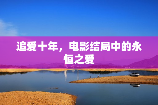 追爱十年，电影结局中的永恒之爱