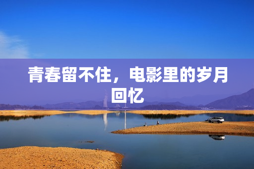 青春留不住，电影里的岁月回忆