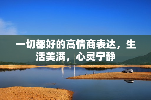 一切都好的高情商表达，生活美满，心灵宁静