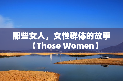 那些女人，女性群体的故事（Those Women）