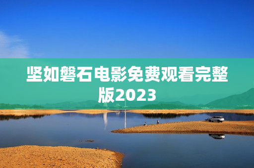 坚如磐石电影免费观看完整版2023
