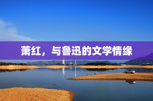 萧红，与鲁迅的文学情缘