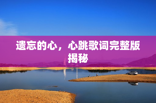 遗忘的心，心跳歌词完整版揭秘