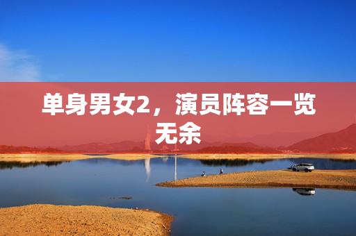 单身男女2，演员阵容一览无余