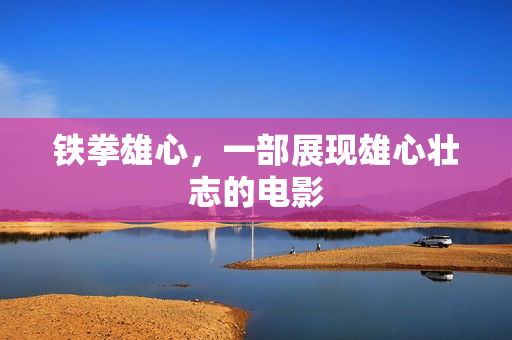 铁拳雄心，一部展现雄心壮志的电影