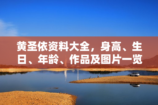 黄圣依资料大全，身高、生日、年龄、作品及图片一览