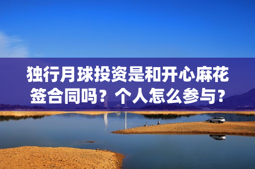 独行月球投资是和开心麻花签合同吗?个人怎么参与?成本多少?(独行月球制片人) 独行月球投资是和开心麻花签合同吗?个人怎么参与?成本多少?(独行月球制片人)