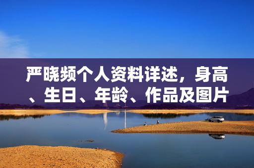 严晓频个人资料详述，身高、生日、年龄、作品及图片展示