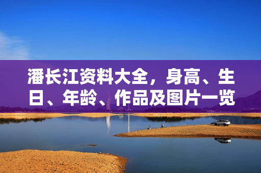 潘长江资料大全，身高、生日、年龄、作品及图片一览