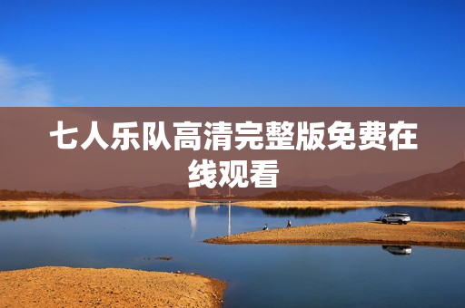 七人乐队高清完整版免费在线观看 七人乐队高清完整版免费在线观看