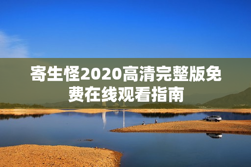 寄生怪2020高清完整版免费在线观看指南