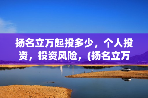 扬名立万起投多少，个人投资，投资风险，(扬名立万是什么)