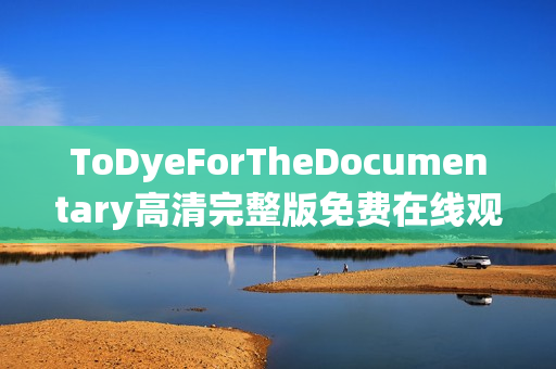 ToDyeForTheDocumentary高清完整版免费在线观看