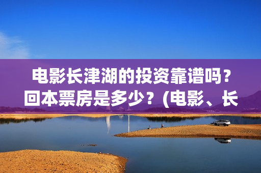 电影长津湖的投资靠谱吗？回本票房是多少？(电影、长津湖)