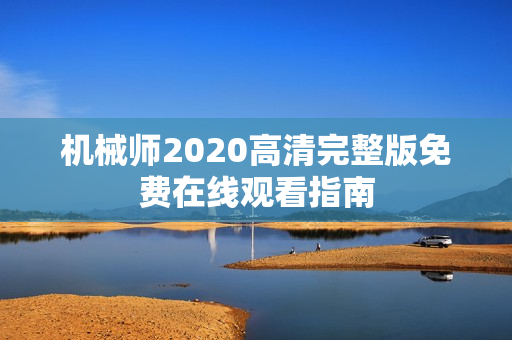 机械师2020高清完整版免费在线观看指南