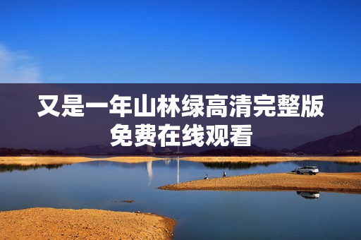 又是一年山林绿高清完整版免费在线观看