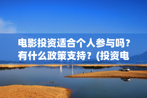 电影投资适合个人参与吗？有什么政策支持？(投资电影挣钱吗)