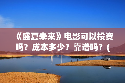 《盛夏未来》电影可以投资吗?成本多少?靠谱吗?(《盛夏未来》电影) 《盛夏未来》电影可以投资吗?成本多少?靠谱吗?(《盛夏未来》电影)