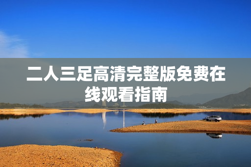 二人三足高清完整版免费在线观看指南