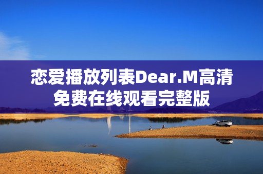 恋爱播放列表Dear.M高清免费在线观看完整版