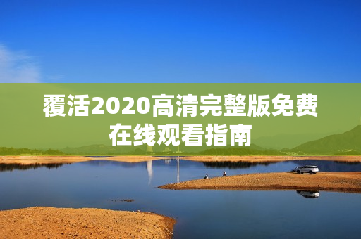 覆活2020高清完整版免费在线观看指南