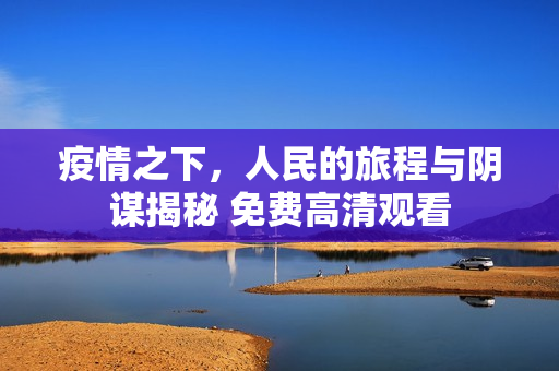 疫情之下，人民的旅程与阴谋揭秘 免费高清观看