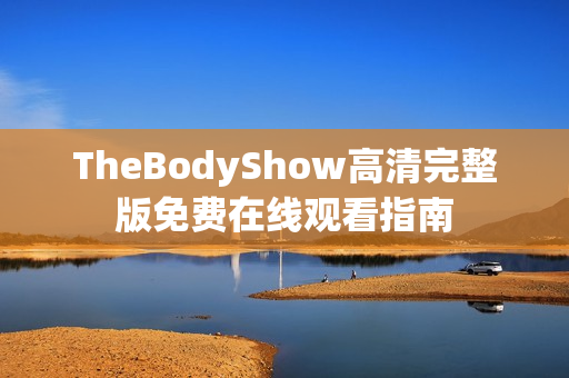 TheBodyShow高清完整版免费在线观看指南