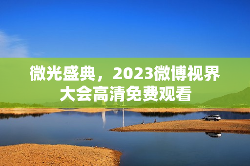 微光盛典，2023微博视界大会高清免费观看