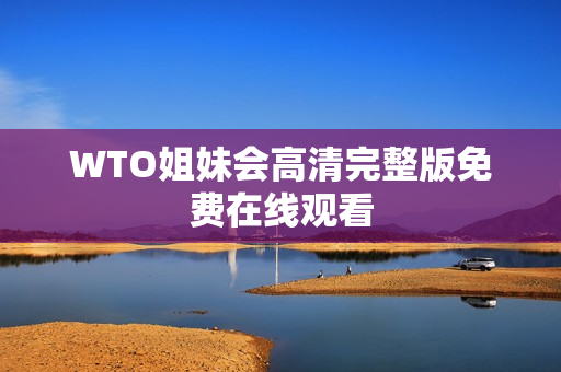 WTO姐妹会高清完整版免费在线观看