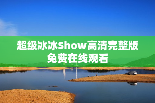 超级冰冰Show高清完整版免费在线观看