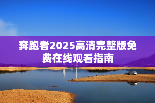 奔跑者2025高清完整版免费在线观看指南