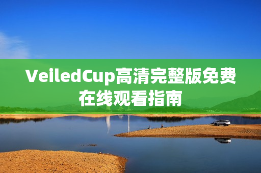VeiledCup高清完整版免费在线观看指南