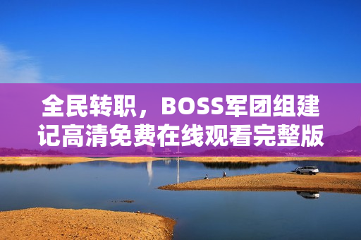 全民转职，BOSS军团组建记高清免费在线观看完整版