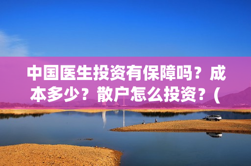 中国医生投资有保障吗?成本多少?散户怎么投资?(中国医生投资项目) 中国医生投资有保障吗?成本多少?散户怎么投资?(中国医生投资项目)