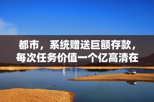 都市，系统赠送巨额存款，每次任务价值一个亿高清在线观看